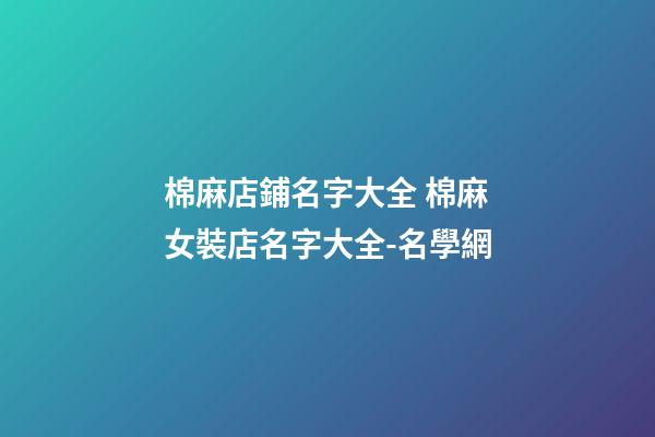 棉麻店鋪名字大全 棉麻女裝店名字大全-名學網